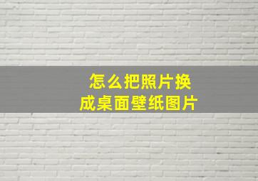 怎么把照片换成桌面壁纸图片