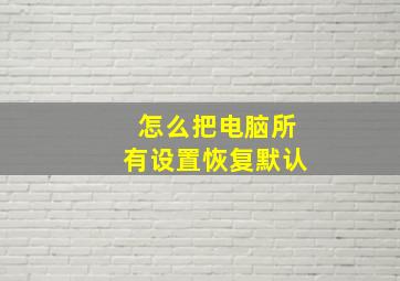 怎么把电脑所有设置恢复默认