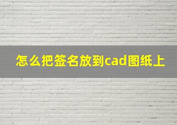 怎么把签名放到cad图纸上