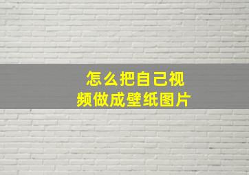 怎么把自己视频做成壁纸图片