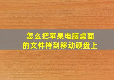 怎么把苹果电脑桌面的文件拷到移动硬盘上