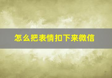 怎么把表情扣下来微信