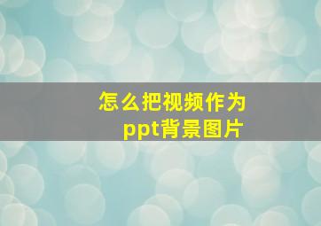 怎么把视频作为ppt背景图片