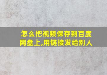 怎么把视频保存到百度网盘上,用链接发给别人