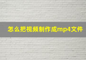 怎么把视频制作成mp4文件