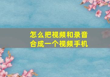 怎么把视频和录音合成一个视频手机