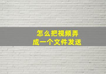 怎么把视频弄成一个文件发送