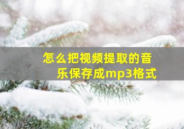 怎么把视频提取的音乐保存成mp3格式