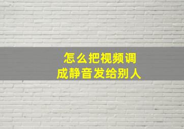 怎么把视频调成静音发给别人