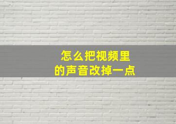 怎么把视频里的声音改掉一点