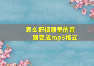 怎么把视频里的音频变成mp3格式