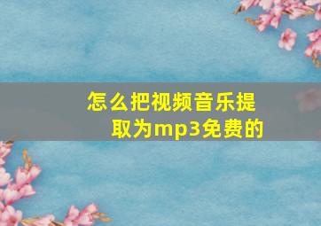 怎么把视频音乐提取为mp3免费的