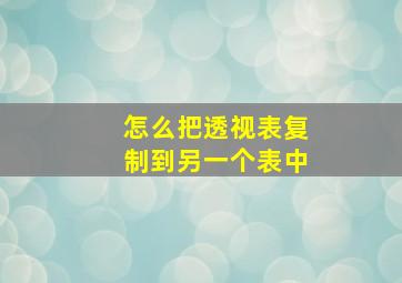 怎么把透视表复制到另一个表中