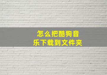 怎么把酷狗音乐下载到文件夹