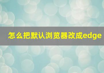 怎么把默认浏览器改成edge