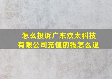 怎么投诉广东欢太科技有限公司充值的钱怎么退