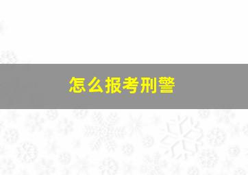 怎么报考刑警