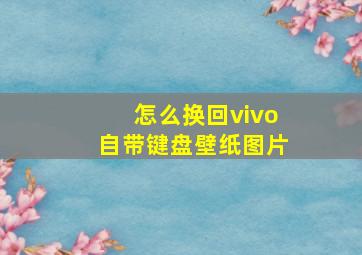 怎么换回vivo自带键盘壁纸图片