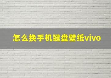 怎么换手机键盘壁纸vivo