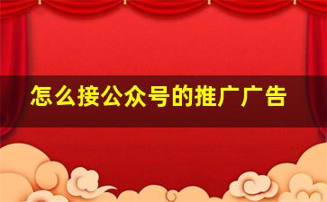 怎么接公众号的推广广告