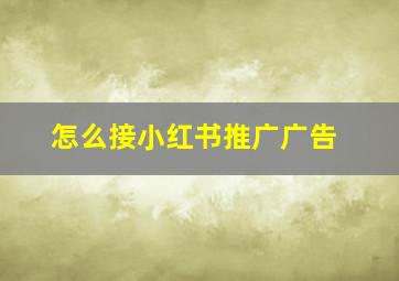 怎么接小红书推广广告