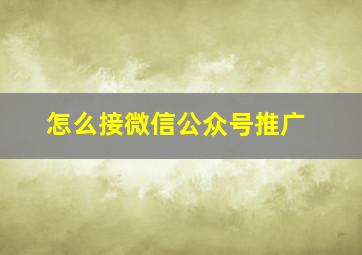 怎么接微信公众号推广