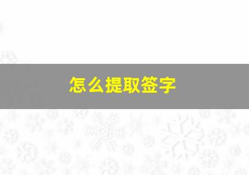 怎么提取签字