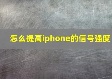 怎么提高iphone的信号强度