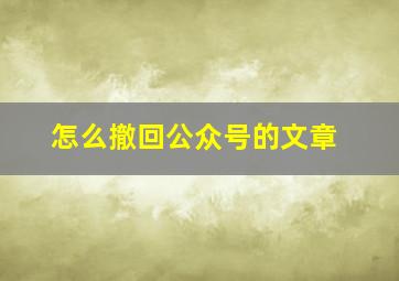 怎么撤回公众号的文章