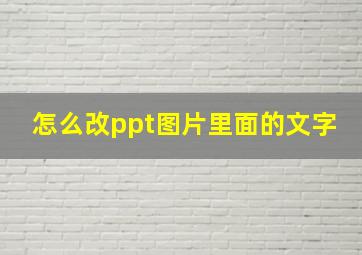 怎么改ppt图片里面的文字