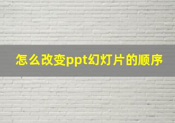 怎么改变ppt幻灯片的顺序