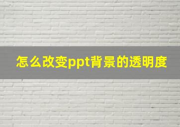 怎么改变ppt背景的透明度