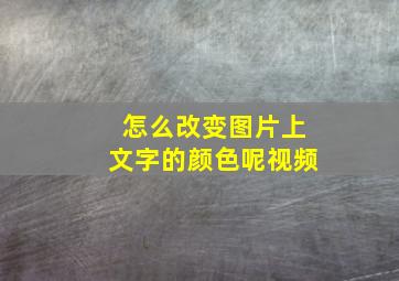 怎么改变图片上文字的颜色呢视频