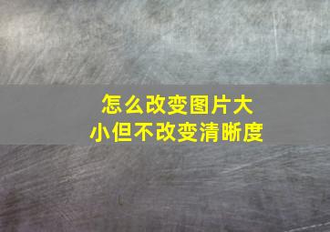 怎么改变图片大小但不改变清晰度