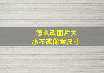 怎么改图片大小不改像素尺寸