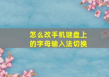 怎么改手机键盘上的字母输入法切换