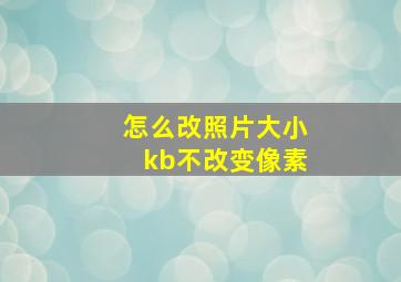 怎么改照片大小kb不改变像素