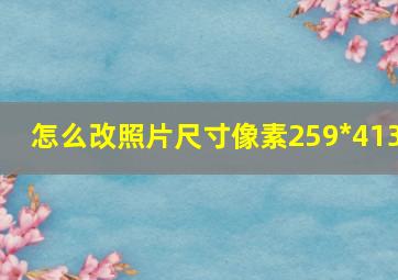 怎么改照片尺寸像素259*413