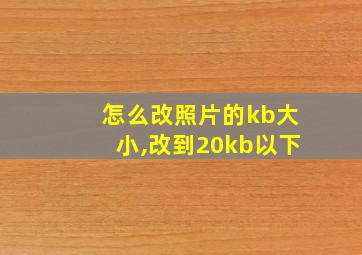 怎么改照片的kb大小,改到20kb以下