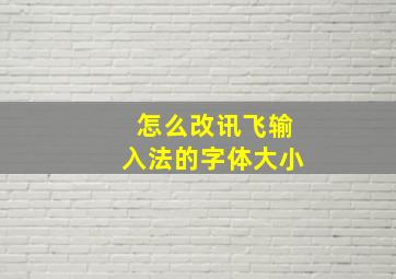 怎么改讯飞输入法的字体大小