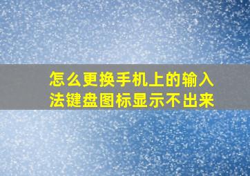 怎么更换手机上的输入法键盘图标显示不出来