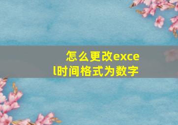 怎么更改excel时间格式为数字