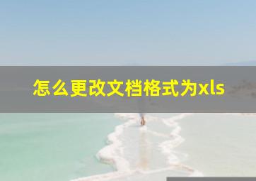 怎么更改文档格式为xls