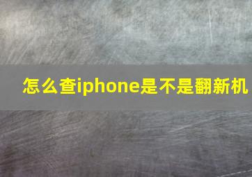 怎么查iphone是不是翻新机