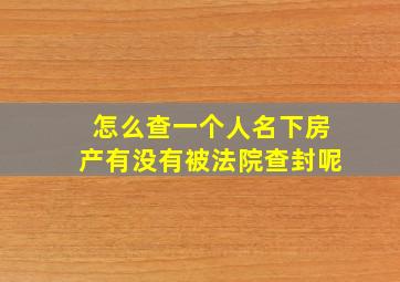 怎么查一个人名下房产有没有被法院查封呢