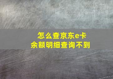 怎么查京东e卡余额明细查询不到