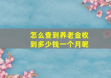 怎么查到养老金收到多少钱一个月呢