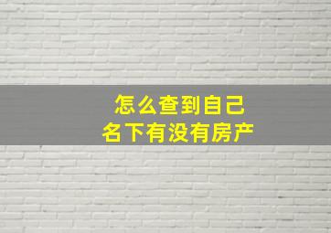 怎么查到自己名下有没有房产