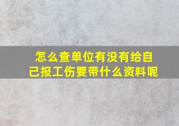 怎么查单位有没有给自己报工伤要带什么资料呢