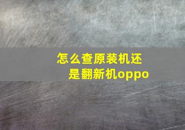 怎么查原装机还是翻新机oppo